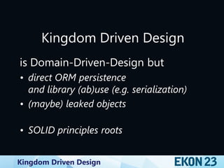 Kingdom Driven Design
Kingdom Driven Design
is Domain-Driven-Design but
• direct ORM persistence
and library (ab)use (e.g. serialization)
• (maybe) leaked objects
• SOLID principles roots
 