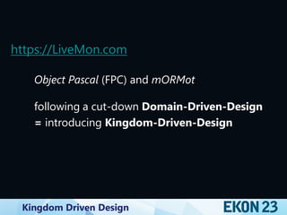 Kingdom Driven Design
https://LiveMon.com
Object Pascal (FPC) and mORMot
following a cut-down Domain-Driven-Design
= introducing Kingdom-Driven-Design
 
