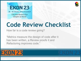 Code Review Checklist
How far is a code review going?
“Metrics measure the design of code after it
has been written, a Review proofs it and
Refactoring improves code.”
 