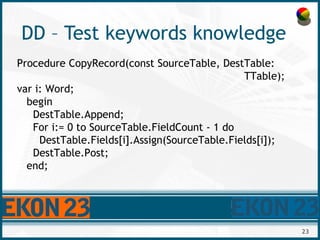23
DD – Test keywords knowledge
Procedure CopyRecord(const SourceTable, DestTable:
TTable);
var i: Word;
begin
DestTable.A...