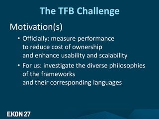 The TFB Challenge
Motivation(s)
• Officially: measure performance
to reduce cost of ownership
and enhance usability and scalability
• For us: investigate the diverse philosophies
of the frameworks
and their corresponding languages
 
