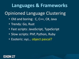 Languages & Frameworks
Opinioned Language Clustering
• Old and boring: C, C++, C#, Java
• Trendy: Go, Rust
• Fast scripts: JavaScript, TypeScript
• Slow scripts: PhP, Python, Ruby
• Esoteric: xyz… object pascal?
 