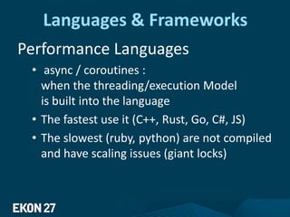 Languages & Frameworks
Performance Languages
• async / coroutines :
when the threading/execution Model
is built into the language
• The fastest use it (C++, Rust, Go, C#, JS)
• The slowest (ruby, python) are not compiled
and have scaling issues (giant locks)
 