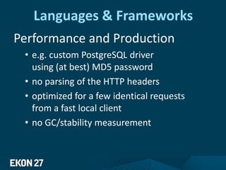 Languages & Frameworks
Performance and Production
• e.g. custom PostgreSQL driver
using (at best) MD5 password
• no parsing of the HTTP headers
• optimized for a few identical requests
from a fast local client
• no GC/stability measurement
 