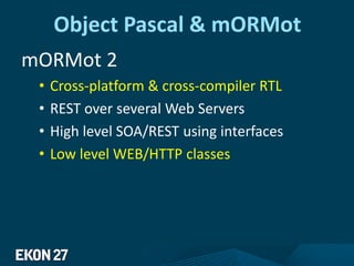 Object Pascal & mORMot
mORMot 2
• Cross-platform & cross-compiler RTL
• REST over several Web Servers
• High level SOA/REST using interfaces
• Low level WEB/HTTP classes
 