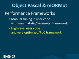 Object Pascal & mORMot
Performance Frameworks
• Manual tuning in user code
with minimalistic/baremetal framework
• High-level user code
and very optimized/PoC framework
 