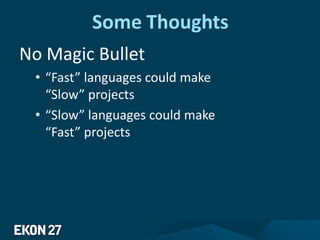 Some Thoughts
No Magic Bullet
• “Fast” languages could make
“Slow” projects
• “Slow” languages could make
“Fast” projects
 