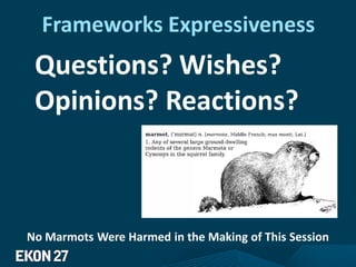 Frameworks Expressiveness
Questions? Wishes?
Opinions? Reactions?
No Marmots Were Harmed in the Making of This Session
 