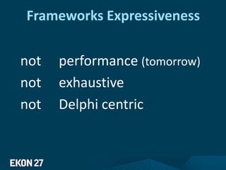 Frameworks Expressiveness
not performance (tomorrow)
not exhaustive
not Delphi centric
 