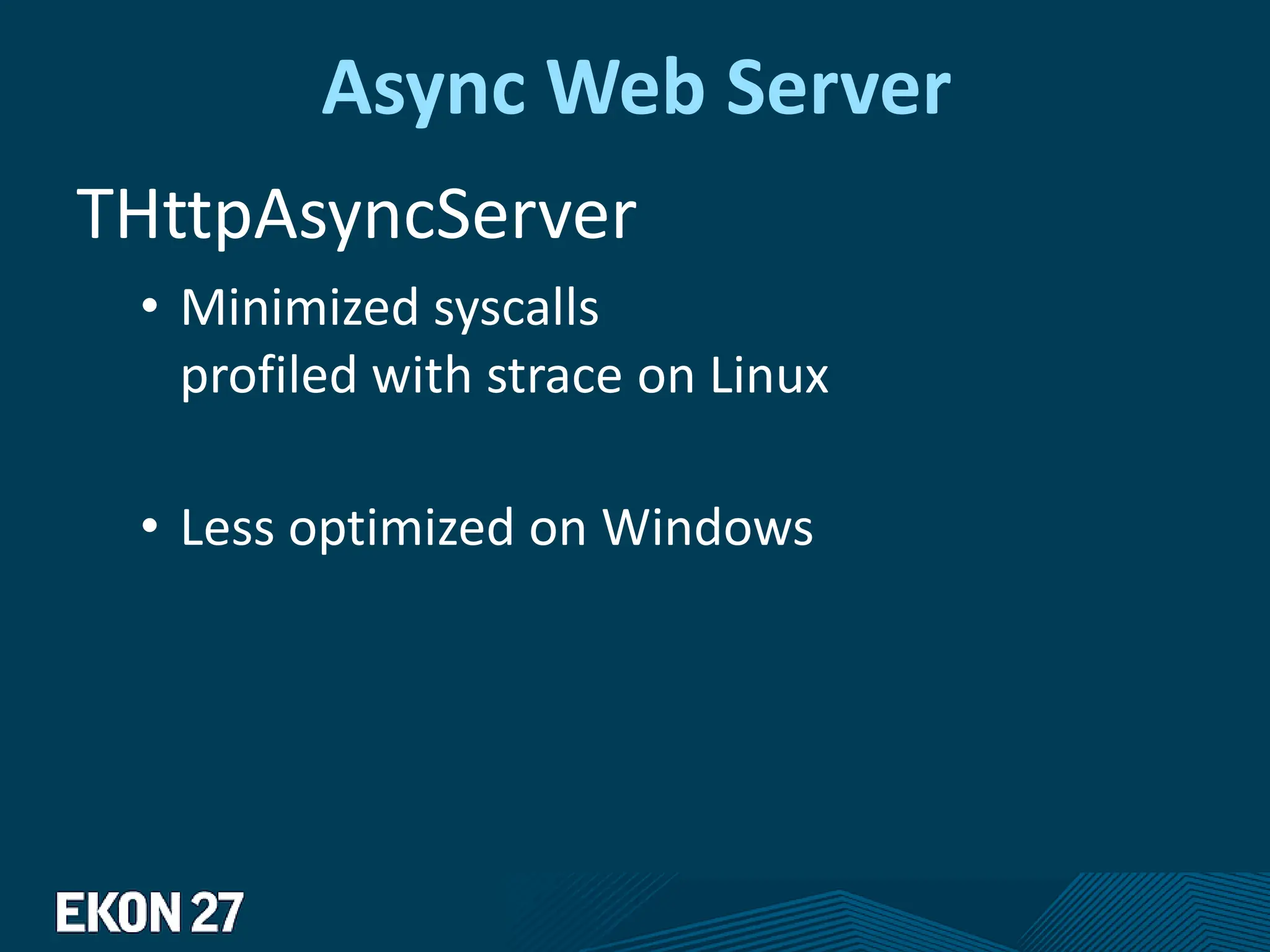 Async Web Server
THttpAsyncServer
• Minimized syscalls
profiled with strace on Linux
• Less optimized on Windows
 