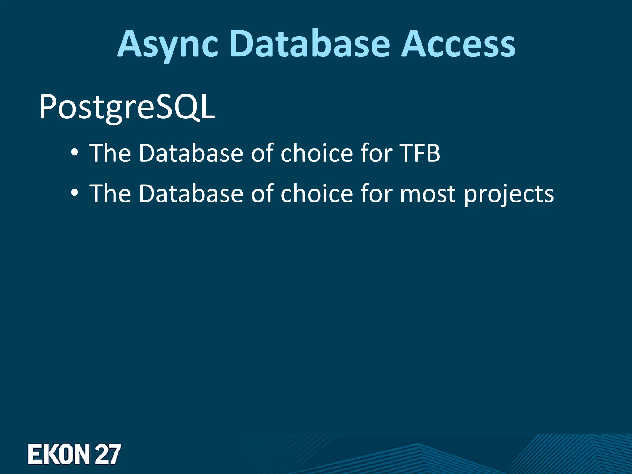 Async Database Access
PostgreSQL
• The Database of choice for TFB
• The Database of choice for most projects
 