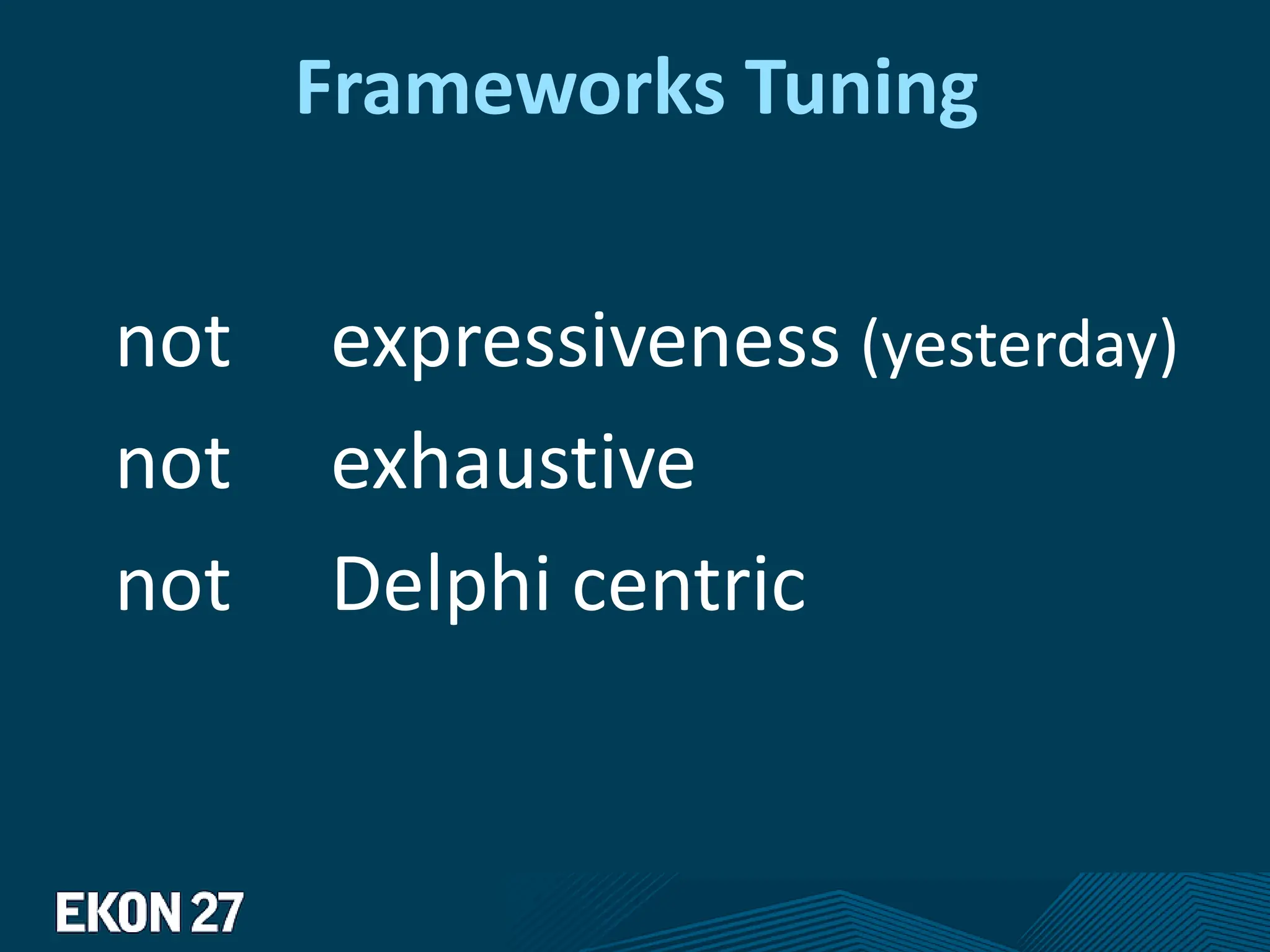 Frameworks Tuning
not expressiveness (yesterday)
not exhaustive
not Delphi centric
 