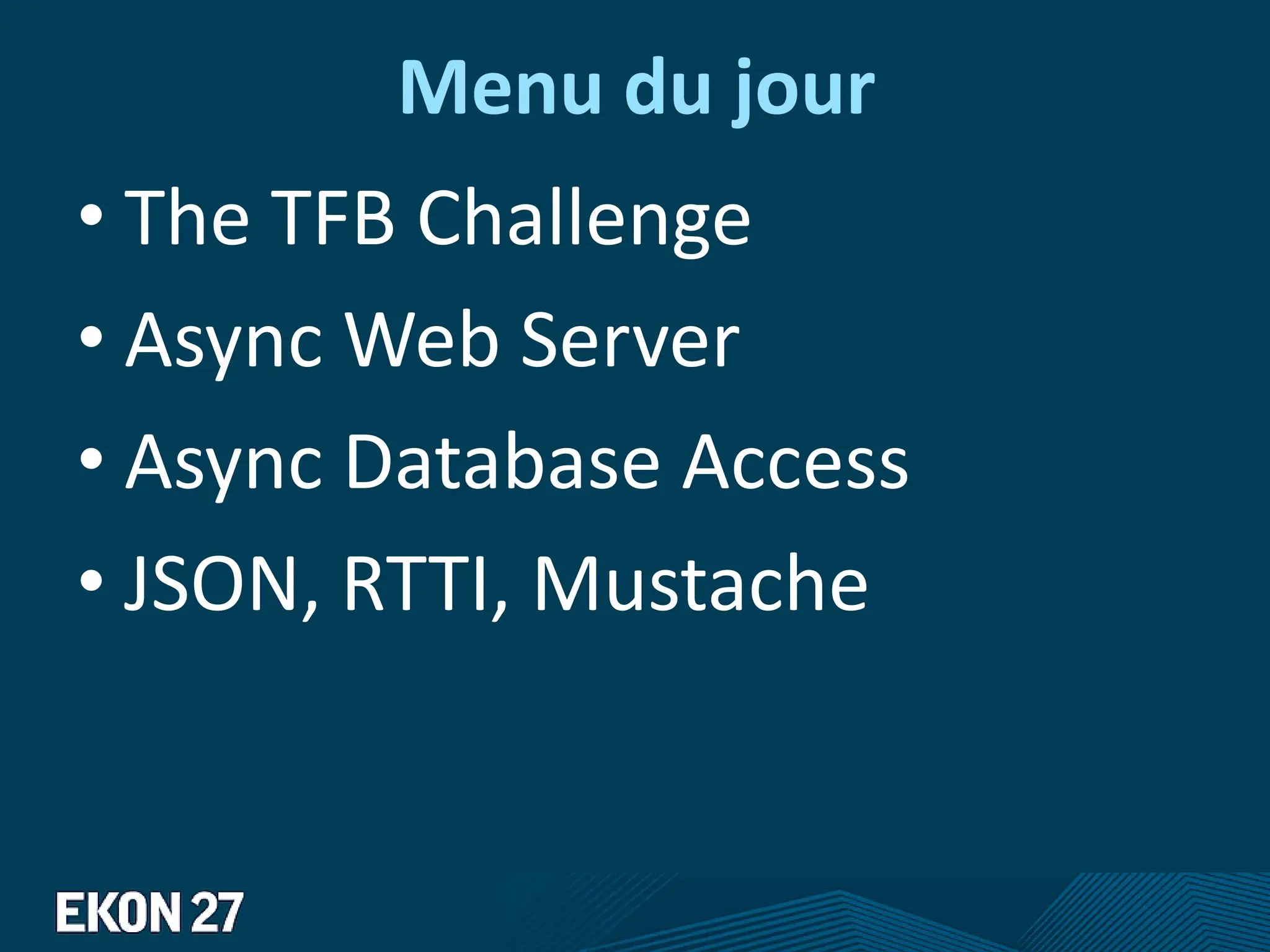 Menu du jour
• The TFB Challenge
• Async Web Server
• Async Database Access
• JSON, RTTI, Mustache
 