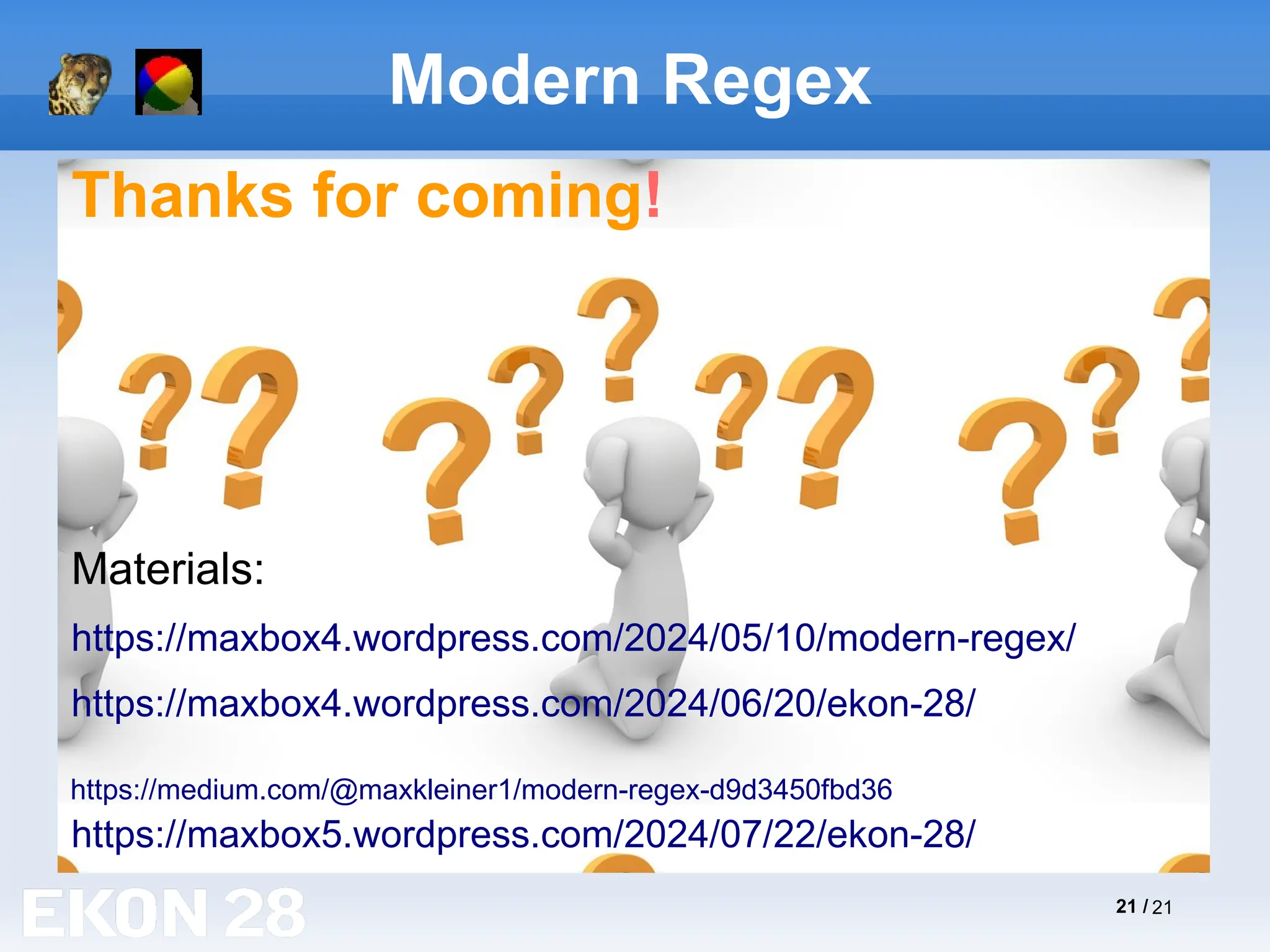 21 / 21
Modern Regex
Thanks for coming!
Materials:
https://maxbox4.wordpress.com/2024/05/10/modern-regex/
https://maxbox4.wordpress.com/2024/06/20/ekon-28/
https://maxbox5.wordpress.com/2024/07/22/ekon-28/
https://medium.com/@maxkleiner1/modern-regex-d9d3450fbd36
 