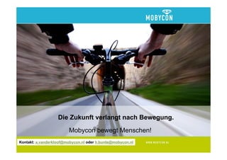 Die Zukunft verlangt nach Bewegung.

                        Mobycon bewegt Menschen!
Kontakt: a.vanderkloof@mobycon.nl oder h.bunte@mobycon.nl
 
