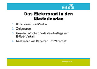 Das Elektrorad in den
             Niederlanden
1. Kennzeichen und Zahlen
2. Zielgruppen
3. Gesellschaftliche Effekte des Anstiegs zum
   E-Rad- Verkehr
4. Reaktionen von Behörden und Wirtschaft
 