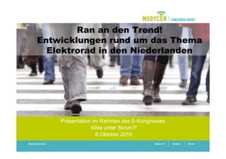 Ran an den Trend!
Entwicklungen rund um das Thema
  Elektrorad in den Niederlanden




    Präsentation im Rahmen des E-Kongresses
                ‘Alles unter Strom?!’
                   6 Oktober 2010
 