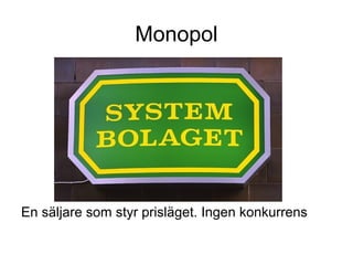 Monopol
En säljare som styr prisläget. Ingen konkurrens
 