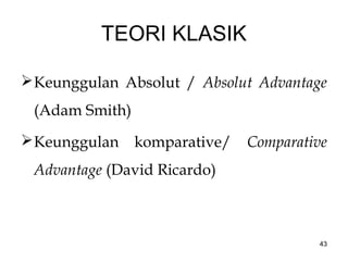TEORI KLASIK
Keunggulan Absolut / Absolut Advantage
(Adam Smith)
Keunggulan komparative/ Comparative
Advantage (David Ricardo)
43
 