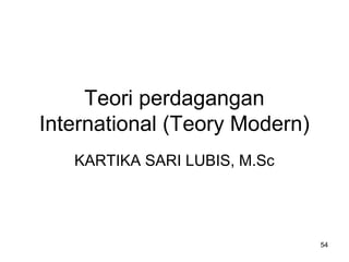 Teori perdagangan
International (Teory Modern)
KARTIKA SARI LUBIS, M.Sc
54
 