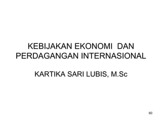 KEBIJAKAN EKONOMI DAN
PERDAGANGAN INTERNASIONAL
KARTIKA SARI LUBIS, M.Sc
60
 
