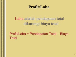 5
Profit/Laba
Laba adalah pendapatan total
dikurangi biaya total
Profit/Laba = Pendapatan Total – Biaya
Total
 