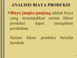 9
ANALISIS BIAYA PRODUKSI
Biaya jangka panjang adalah biaya
yang menunjukkan semua faktor
produksi dapat mengalami
perubahan.
Semua faktor produksi bersifat
berubah.
 