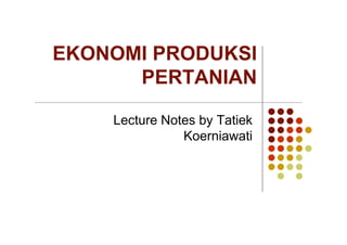 EKONOMI PRODUKSI
      PERTANIAN

    Lecture Notes by Tatiek
               Koerniawati
 