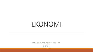 EKONOMI
OKTAVIANO RAHMATSYAH
X IIS 1
 