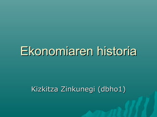Ekonomiaren historia

 Kizkitza Zinkunegi (dbho1)
 