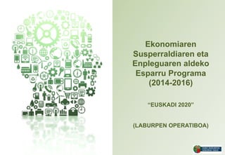 Ekonomiaren
Susperraldiaren eta
Enpleguaren aldeko
Esparru Programa
(2014-2016)
“EUSKADI 2020”
(LABURPEN OPERATIBOA)

 