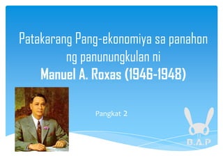Patakarang Pang-ekonomiya sa panahon
ng panunungkulan ni
Manuel A. Roxas (1946-1948)
Pangkat 2
 