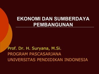 EKONOMI DAN SUMBERDAYA PEMBANGUNAN Prof. Dr. H. Suryana, M.Si.  PROGRAM PASCASARJANA  UNIVERSITAS PENDIDIKAN INDONESIA  