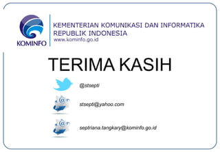 TERIMA KASIH
@stsepti
stsepti@yahoo.com
septriana.tangkary@kominfo.go.id
 