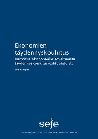 Ekonomien
täydennyskoulutus
Kartoitus ekonomeille soveltuvista
täydennyskoulutusvaihtoehdoista

SUOMEN EKONOMILIITTO – FINLANDS EKONOMFÖRBUND – SEFE RY

 