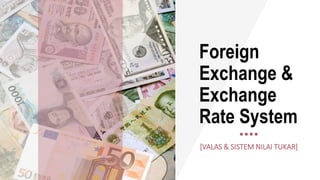 Foreign
Exchange &
Exchange
Rate System
[VALAS & SISTEM NILAI TUKAR]
 