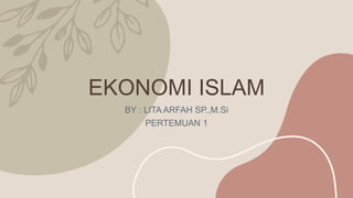 EKONOMI ISLAM
BY : LITA ARFAH SP.,M.Si
PERTEMUAN 1
 