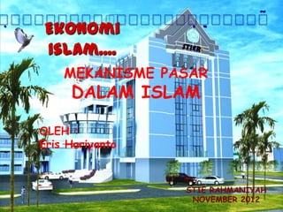            
            
     Ekonomi
     Islam....
         MEKANISME PASAR
          DALAM ISLAM

     OLEH :
     Eris Hariyanto



                      STIE RAHMANIYAH
                       NOVEMBER 2012
 