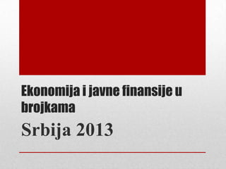 Ekonomija i javne finansije u
brojkama
Srbija 2013
 