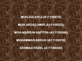 MUH.ZULKIFLI (A11109275)
MUH.ARZAD AMIR (A11109252)
MUH.NASRUN SAFITRA (A11109266)
MUHAMMAD ABDUH (A11109313)
AKHMAD FADEL (A11109300)
 