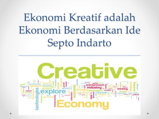 Ekonomi Kreatif adalah Ekonomi Berdasarkan Ide Septo Indarto  