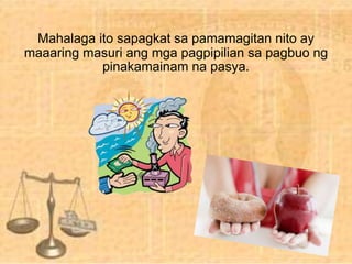 Mahalaga ito sapagkat sa pamamagitan nito ay
maaaring masuri ang mga pagpipilian sa pagbuo ng
pinakamainam na pasya.
 