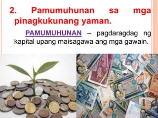 2. Pamumuhunan sa mga
pinagkukunang yaman.
PAMUMUHUNAN – pagdaragdag ng
kapital upang maisagawa ang mga gawain.
 