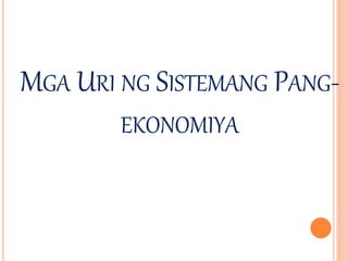 MGA URI NG SISTEMANG PANG-
EKONOMIYA
 