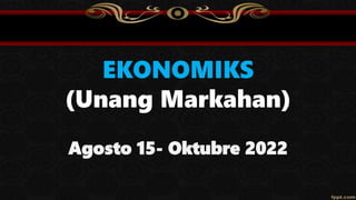 EKONOMIKS
(Unang Markahan)
Agosto 15- Oktubre 2022
 