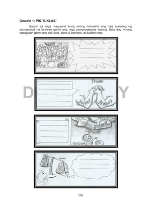 118
DEPED COPY
Gawain 1: PIK-TUKLAS!
Ipasuri sa mga mag-aaral kung anong mensahe ang nais iparating ng
sumusunod na larawan gamit ang mga pamprosesong tanong. Itala ang inyong
kasagutan gamit ang call-outs, stars & banners, at bubble map.
	
 