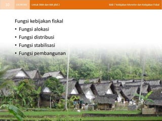 Fungsi kebijakan fiskal
• Fungsi alokasi
• Fungsi distribusi
• Fungsi stabilisasi
• Fungsi pembangunan
10
 
