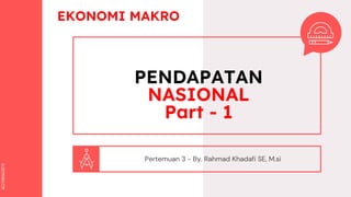SLIDESMANIA.COM
SLIDESMANIA.COM
PENDAPATAN
NASIONAL
Part - 1
Pertemuan 3 - By. Rahmad Khadafi SE, M.si
EKONOMI MAKRO
 
