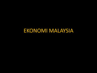 EKONOMI MALAYSIA
 