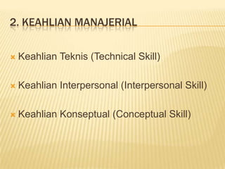 2. KEAHLIAN MANAJERIAL
 Keahlian Teknis (Technical Skill)
 Keahlian Interpersonal (Interpersonal Skill)
 Keahlian Konseptual (Conceptual Skill)
 